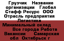 Грузчик › Название организации ­ Глобал Стафф Ресурс, ООО › Отрасль предприятия ­ Логистика › Минимальный оклад ­ 25 000 - Все города Работа » Вакансии   . Самарская обл.,Октябрьск г.